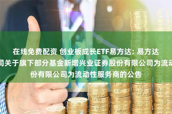 在线免费配资 创业板成长ETF易方达: 易方达基金管理有限公司关于旗下部分基金新增兴业证券股份有限公司为流动性服务商的公告