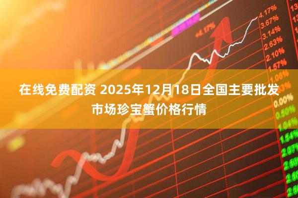 在线免费配资 2025年12月18日全国主要批发市场珍宝蟹价格行情