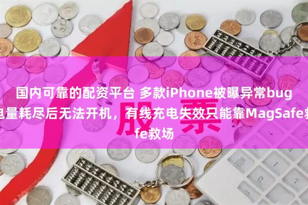 国内可靠的配资平台 多款iPhone被曝异常bug：电量耗尽后无法开机，有线充电失效只能靠MagSafe救场