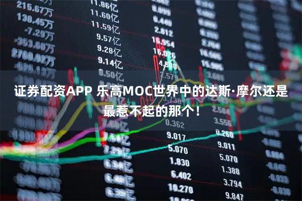 证券配资APP 乐高MOC世界中的达斯·摩尔还是最惹不起的那个！