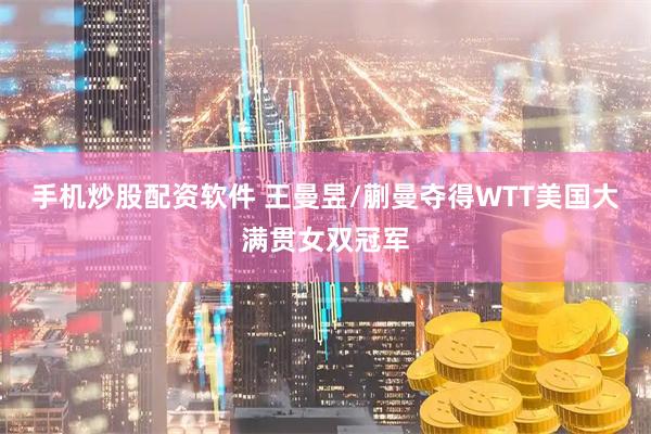 手机炒股配资软件 王曼昱/蒯曼夺得WTT美国大满贯女双冠军