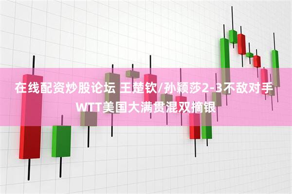 在线配资炒股论坛 王楚钦/孙颖莎2-3不敌对手 WTT美国大满贯混双摘银